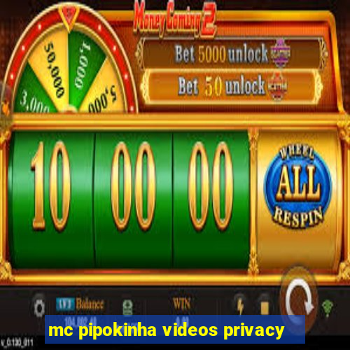 mc pipokinha videos privacy